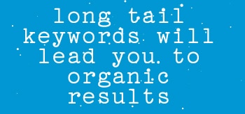 LONG TAIL KEYWORDS WILL LEAD YOU TO ORGANIC RESULTS