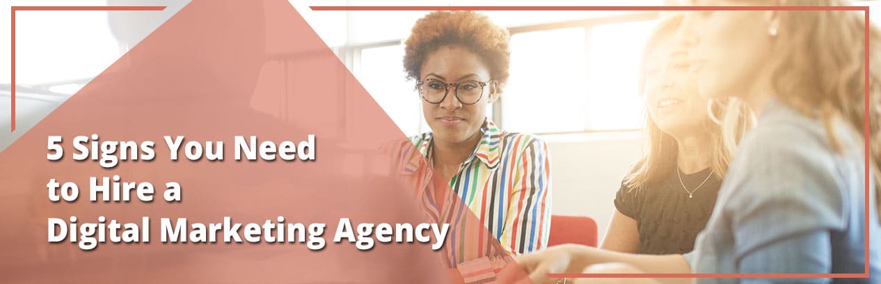 5 Signs You Need to Hire a Digital Marketing Agency 5 Signs You Need to Hire a Digital Marketing Agency