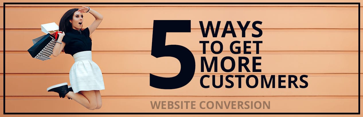 5 Ways to Get More Customers to Convert on Your Website